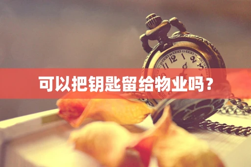 可以把钥匙留给物业吗？