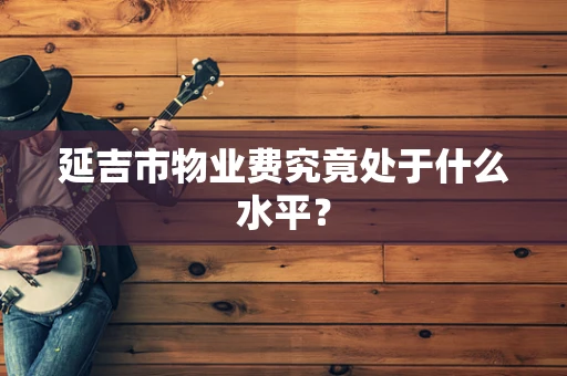 延吉市物业费究竟处于什么水平？