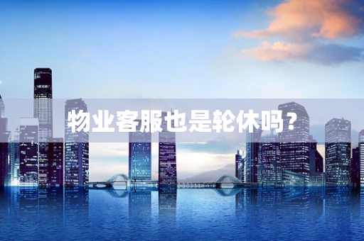 物业客服也是轮休吗？