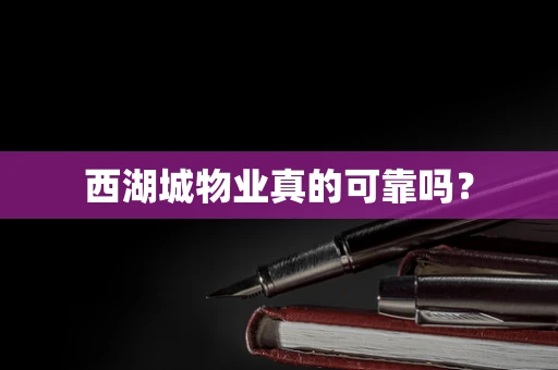 西湖城物业真的可靠吗？