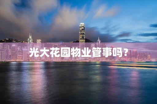 光大花园物业管事吗？