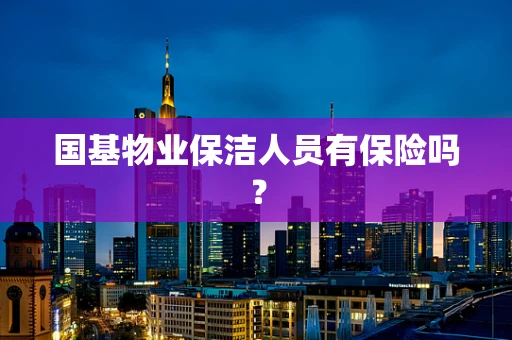 国基物业保洁人员有保险吗？