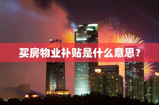 买房物业补贴是什么意思？