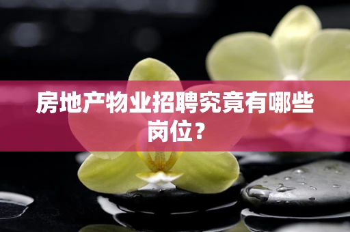 房地产物业招聘究竟有哪些岗位？