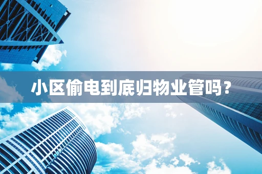 小区偷电到底归物业管吗？