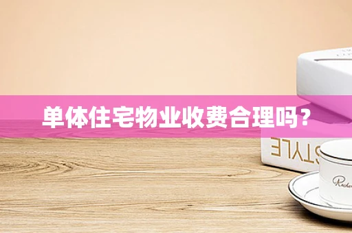 单体住宅物业收费合理吗？