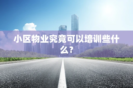 小区物业究竟可以培训些什么？
