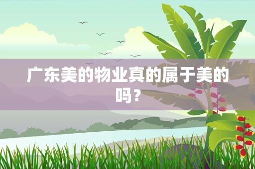 广东美的物业真的属于美的吗？