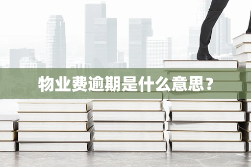 物业费逾期是什么意思？