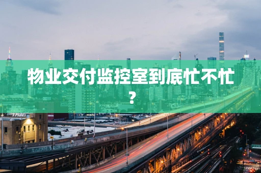 物业交付监控室到底忙不忙？