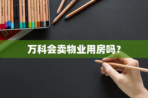 万科会卖物业用房吗？