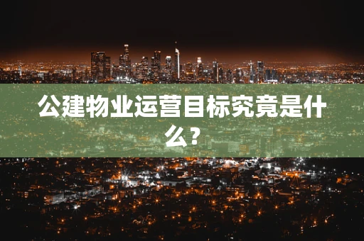 公建物业运营目标究竟是什么？