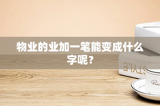 物业的业加一笔能变成什么字呢？