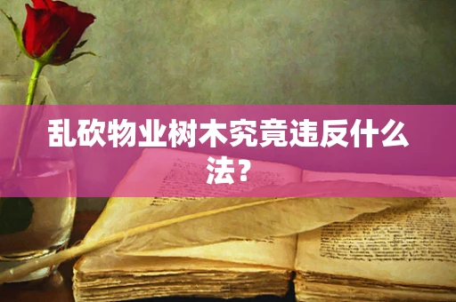 乱砍物业树木究竟违反什么法？