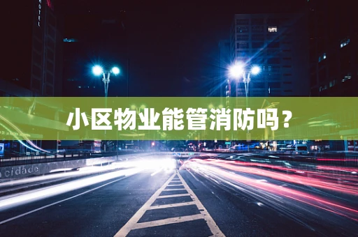 小区物业能管消防吗？