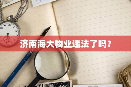 济南海大物业违法了吗？