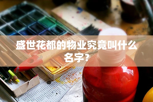 盛世花都的物业究竟叫什么名字？
