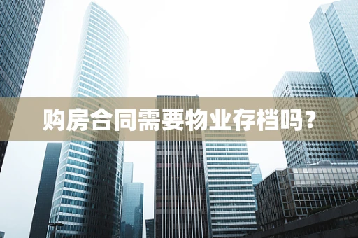 购房合同需要物业存档吗？