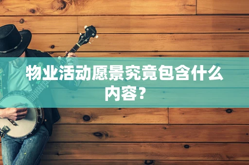 物业活动愿景究竟包含什么内容？