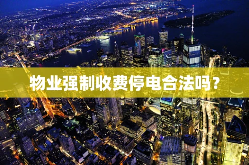物业强制收费停电合法吗？