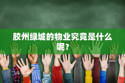 胶州绿城的物业究竟是什么呢？