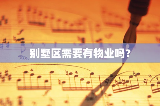 别墅区需要有物业吗？