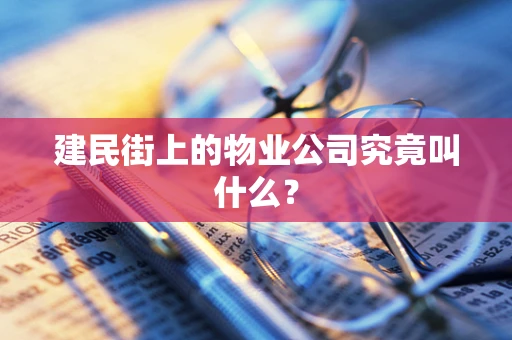 建民街上的物业公司究竟叫什么？