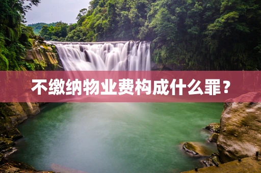 不缴纳物业费构成什么罪？