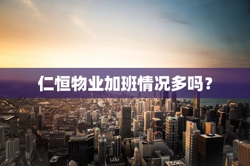 仁恒物业加班情况多吗？