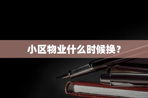 小区物业什么时候换？