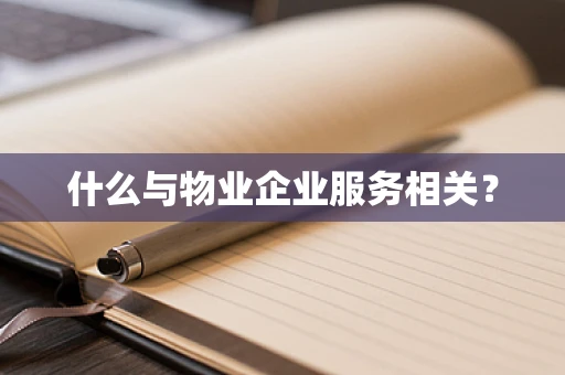 什么与物业企业服务相关？