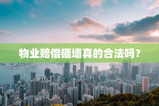 物业赔偿砸墙真的合法吗？