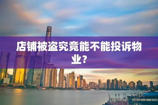 店铺被盗究竟能不能投诉物业？