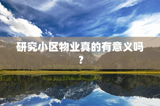 研究小区物业真的有意义吗？