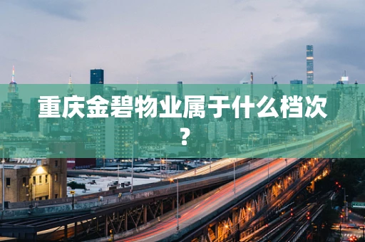重庆金碧物业属于什么档次？