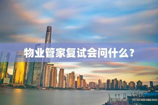 物业管家复试会问什么？