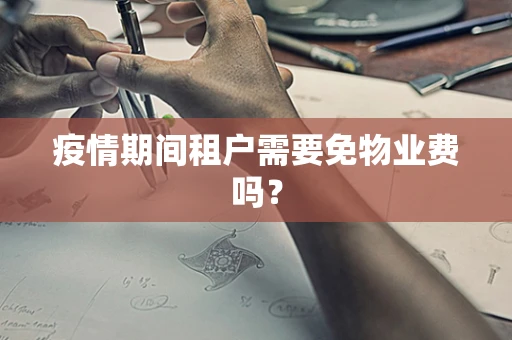 疫情期间租户需要免物业费吗？