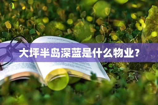 大坪半岛深蓝是什么物业？