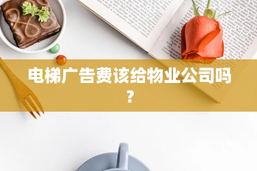 电梯广告费该给物业公司吗？