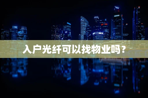 入户光纤可以找物业吗？