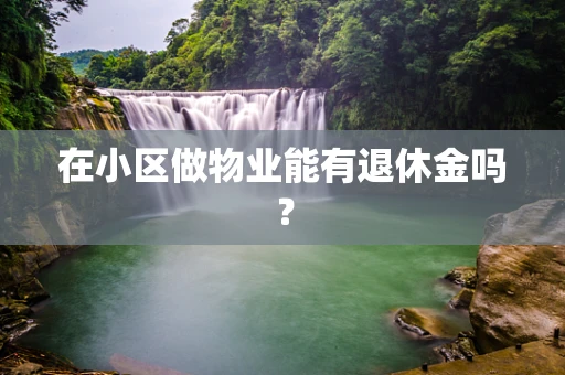 在小区做物业能有退休金吗？