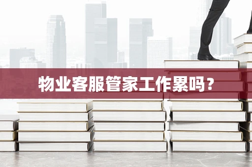 物业客服管家工作累吗？