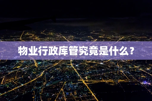 物业行政库管究竟是什么？