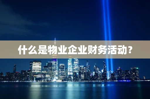 什么是物业企业财务活动？