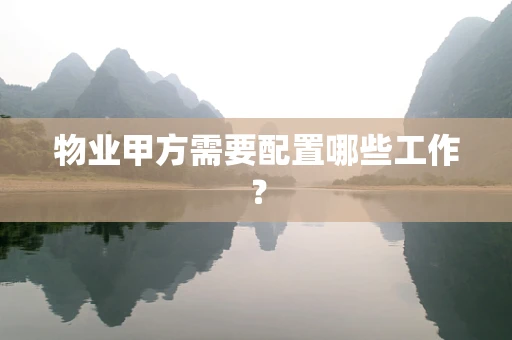 物业甲方需要配置哪些工作？