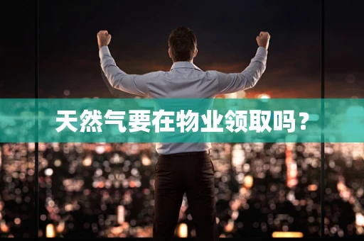 天然气要在物业领取吗？