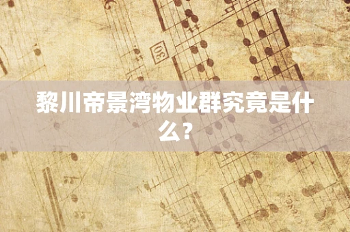 黎川帝景湾物业群究竟是什么？