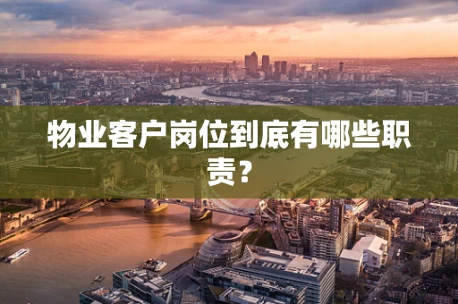 物业客户岗位到底有哪些职责？
