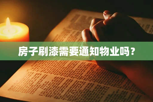 房子刷漆需要通知物业吗？