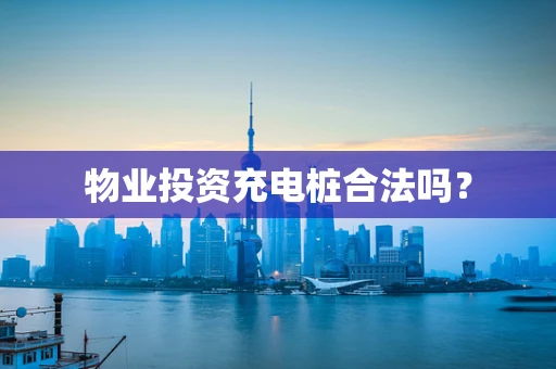 物业投资充电桩合法吗？